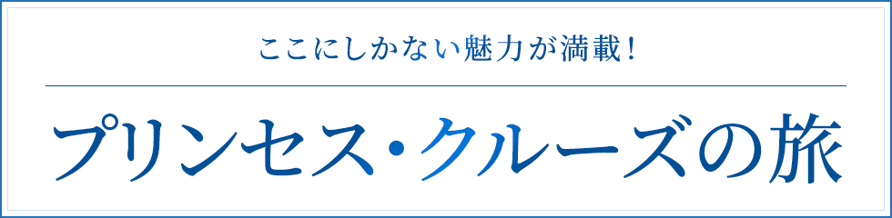 ここにしかない魅力が満載!プリンセス・クルーズの旅