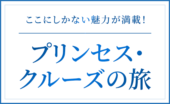 ここにしかない魅力が満載!プリンセス・クルーズの旅