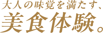 大人の味覚を満たす、美食体験。