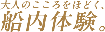 大人のこころをほどく、船内体験。