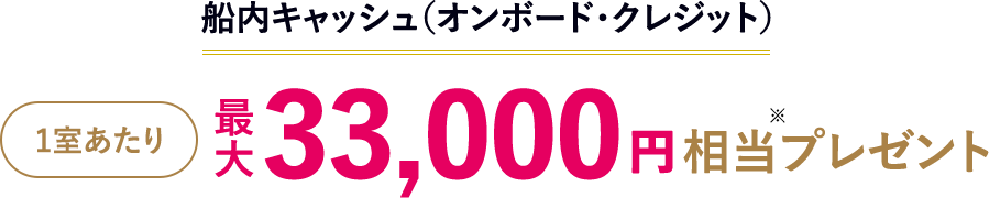 船内キャッシュ（オンボード・クレジット） 1室あたり最⼤33,000円相当プレゼント