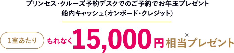 プリンセス・クルーズ予約デスクでのご予約でお年⽟プレゼント 船内キャッシュ（オンボード・クレジット） 1室あたりもれなく15,000円相当プレゼント