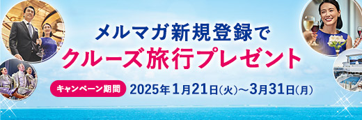 メルマガ新規登録でクルーズ旅⾏プレゼント キャンペーン期間 2025年1⽉21⽇（⽕）〜3⽉31⽇（⽉）